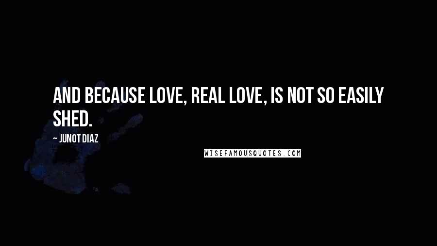 Junot Diaz Quotes: And because love, real love, is not so easily shed.