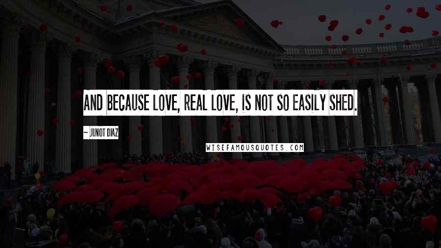 Junot Diaz Quotes: And because love, real love, is not so easily shed.