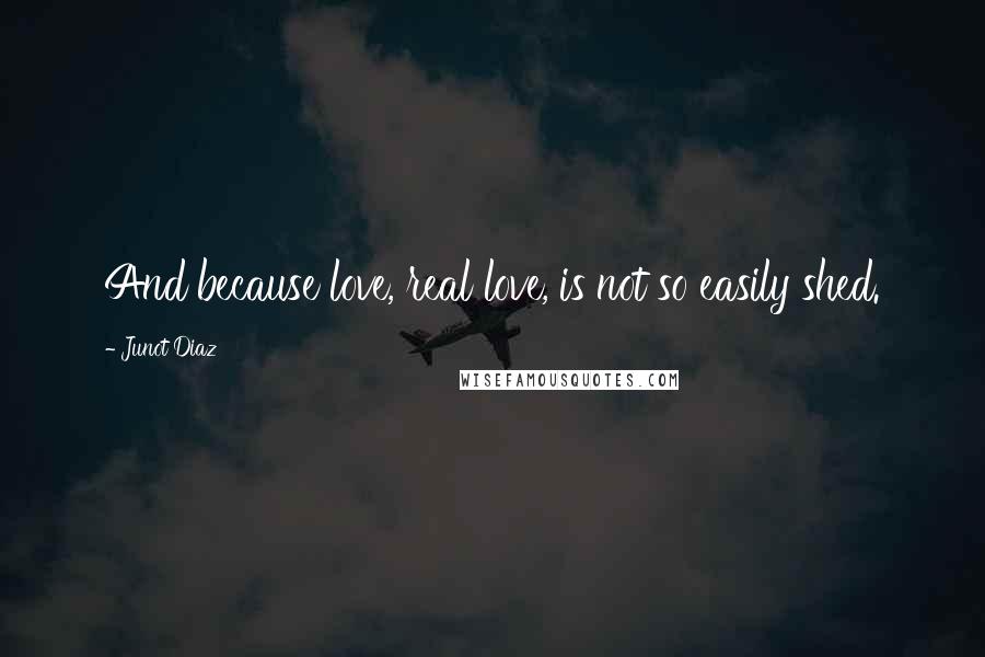 Junot Diaz Quotes: And because love, real love, is not so easily shed.