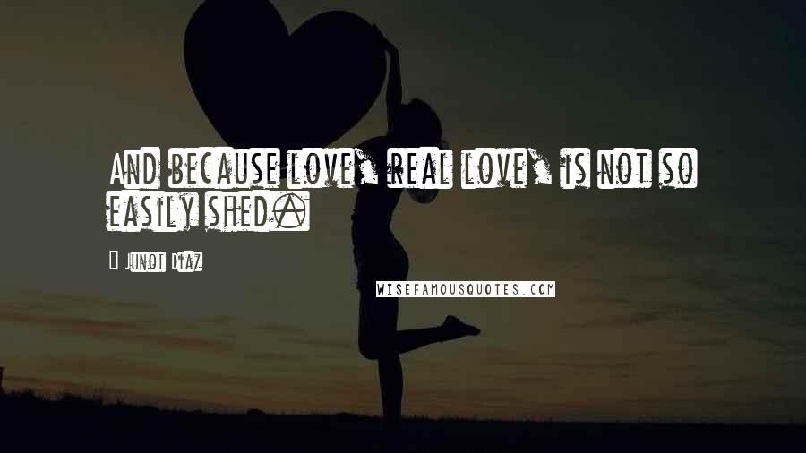 Junot Diaz Quotes: And because love, real love, is not so easily shed.
