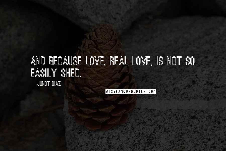 Junot Diaz Quotes: And because love, real love, is not so easily shed.