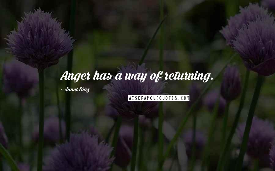 Junot Diaz Quotes: Anger has a way of returning.