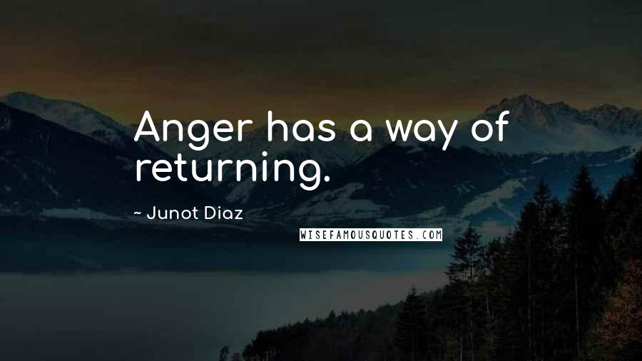 Junot Diaz Quotes: Anger has a way of returning.