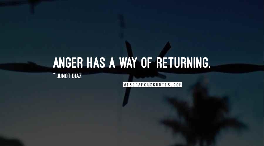 Junot Diaz Quotes: Anger has a way of returning.