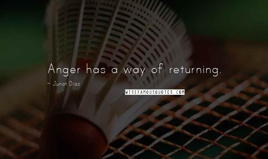 Junot Diaz Quotes: Anger has a way of returning.
