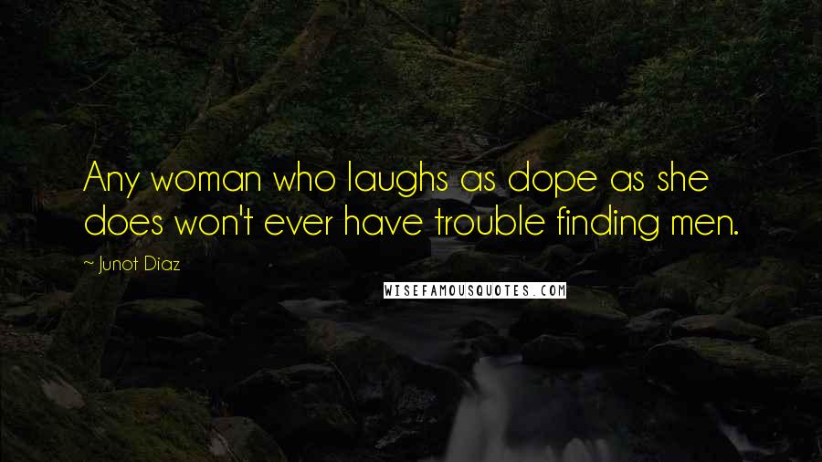 Junot Diaz Quotes: Any woman who laughs as dope as she does won't ever have trouble finding men.