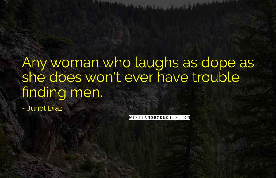 Junot Diaz Quotes: Any woman who laughs as dope as she does won't ever have trouble finding men.