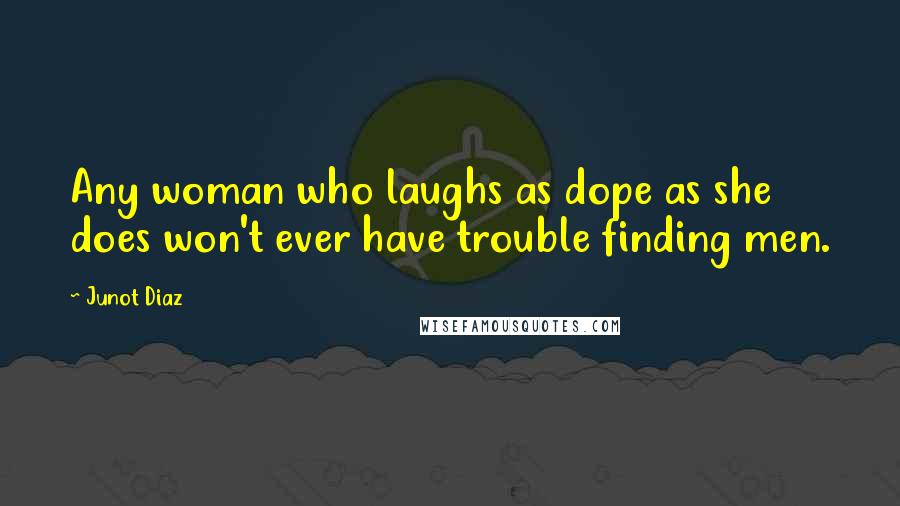 Junot Diaz Quotes: Any woman who laughs as dope as she does won't ever have trouble finding men.