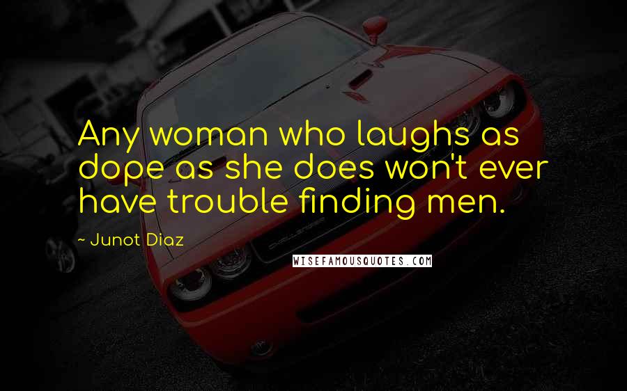 Junot Diaz Quotes: Any woman who laughs as dope as she does won't ever have trouble finding men.