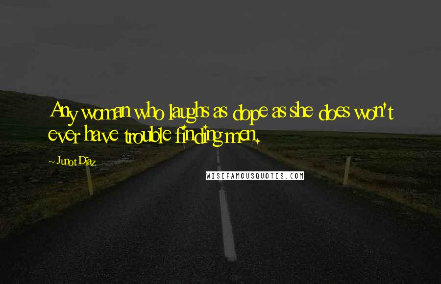 Junot Diaz Quotes: Any woman who laughs as dope as she does won't ever have trouble finding men.