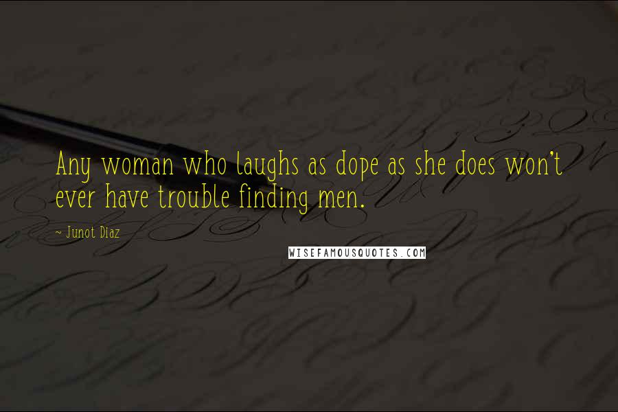 Junot Diaz Quotes: Any woman who laughs as dope as she does won't ever have trouble finding men.