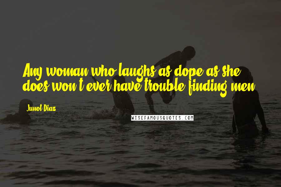 Junot Diaz Quotes: Any woman who laughs as dope as she does won't ever have trouble finding men.