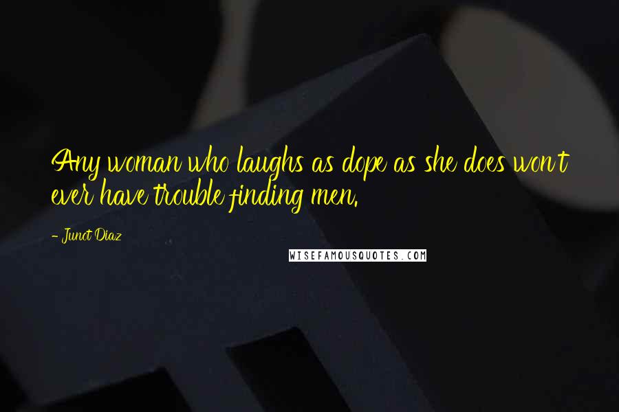 Junot Diaz Quotes: Any woman who laughs as dope as she does won't ever have trouble finding men.
