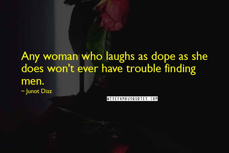 Junot Diaz Quotes: Any woman who laughs as dope as she does won't ever have trouble finding men.