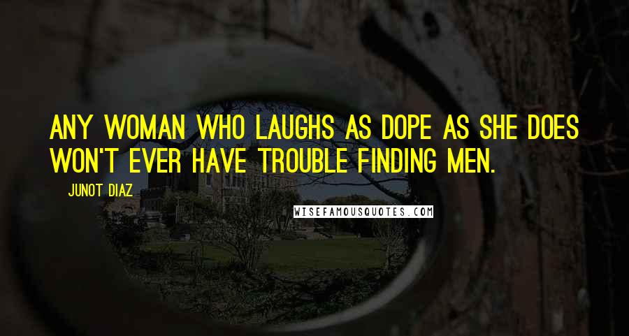 Junot Diaz Quotes: Any woman who laughs as dope as she does won't ever have trouble finding men.