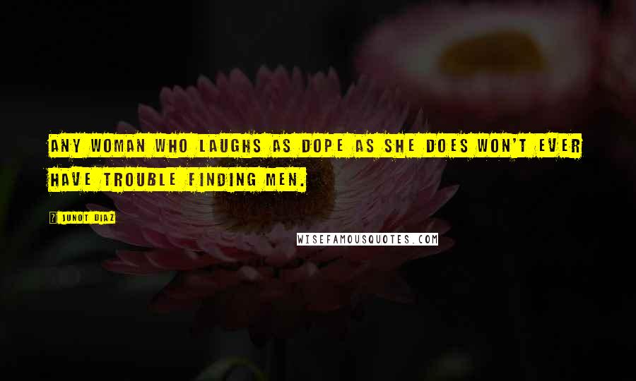 Junot Diaz Quotes: Any woman who laughs as dope as she does won't ever have trouble finding men.