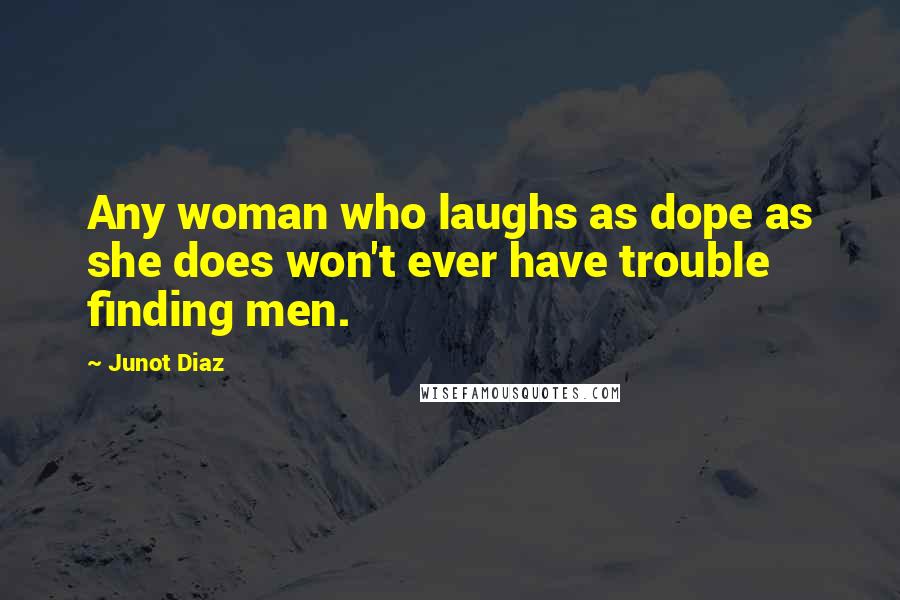 Junot Diaz Quotes: Any woman who laughs as dope as she does won't ever have trouble finding men.