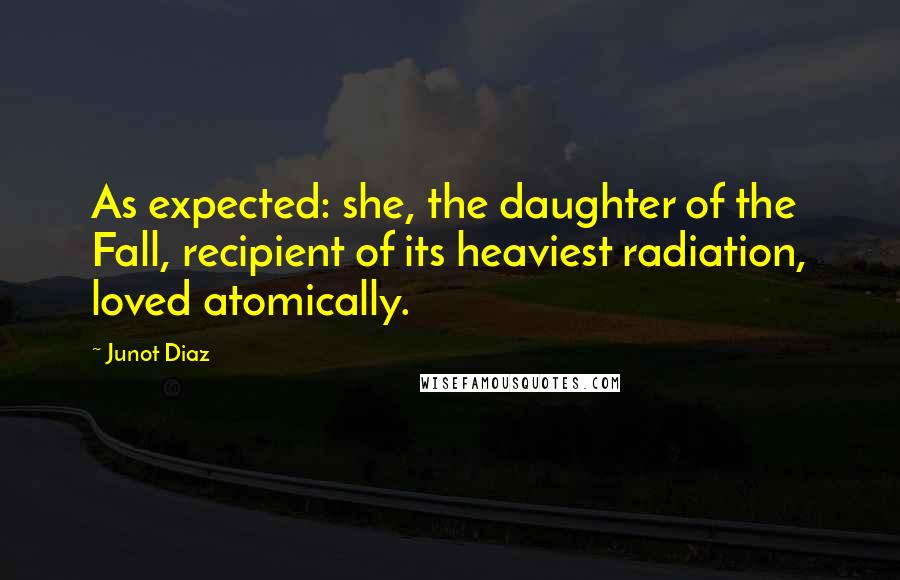 Junot Diaz Quotes: As expected: she, the daughter of the Fall, recipient of its heaviest radiation, loved atomically.