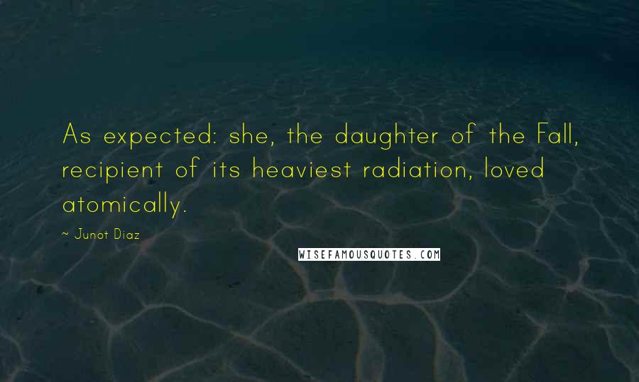 Junot Diaz Quotes: As expected: she, the daughter of the Fall, recipient of its heaviest radiation, loved atomically.