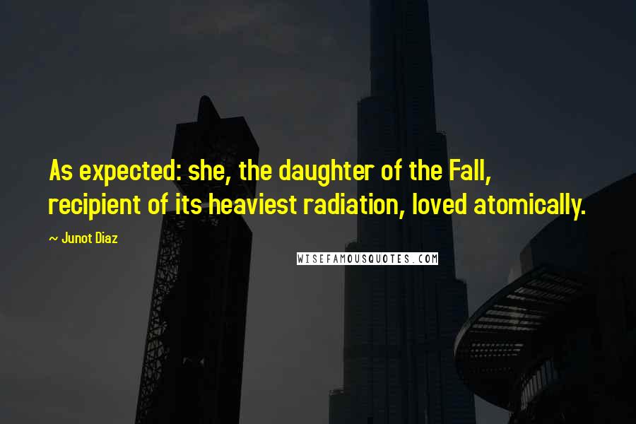 Junot Diaz Quotes: As expected: she, the daughter of the Fall, recipient of its heaviest radiation, loved atomically.