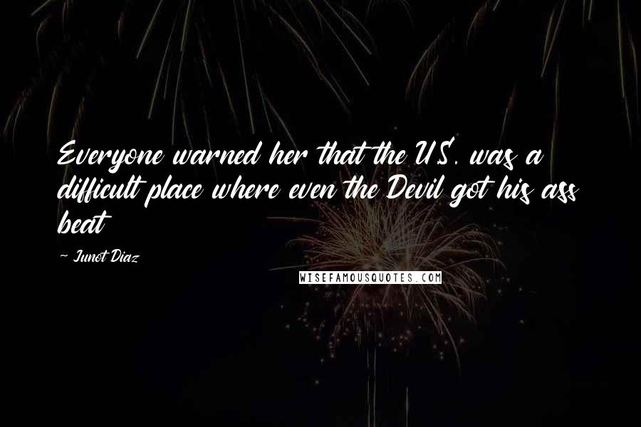 Junot Diaz Quotes: Everyone warned her that the U.S. was a difficult place where even the Devil got his ass beat