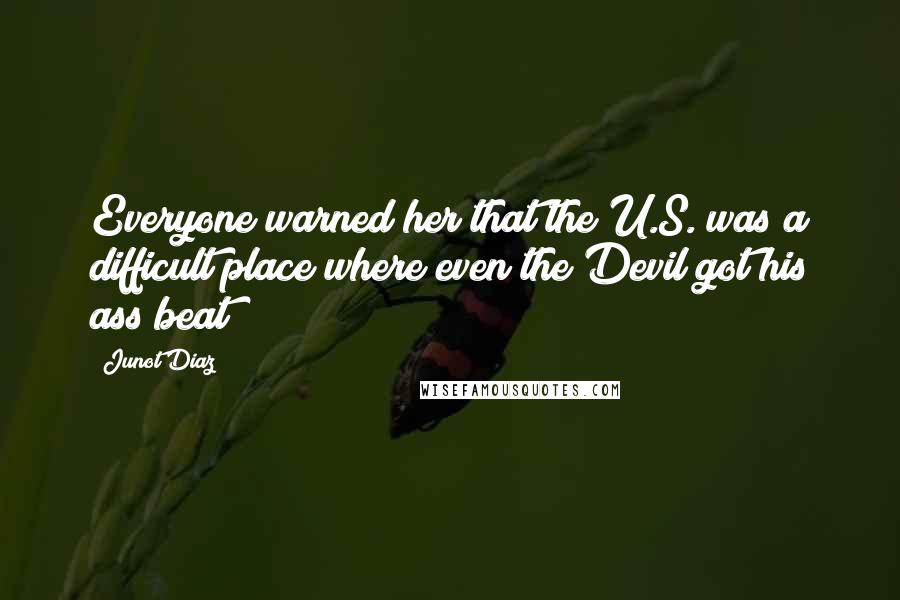 Junot Diaz Quotes: Everyone warned her that the U.S. was a difficult place where even the Devil got his ass beat