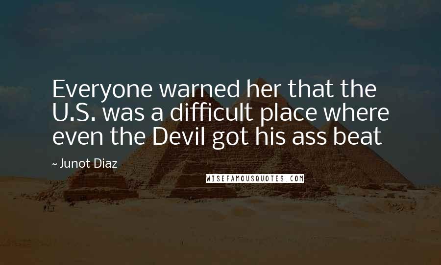 Junot Diaz Quotes: Everyone warned her that the U.S. was a difficult place where even the Devil got his ass beat