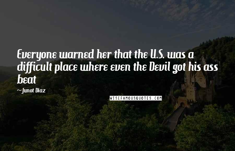 Junot Diaz Quotes: Everyone warned her that the U.S. was a difficult place where even the Devil got his ass beat