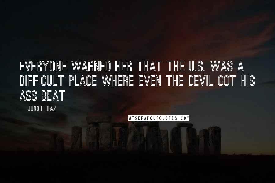 Junot Diaz Quotes: Everyone warned her that the U.S. was a difficult place where even the Devil got his ass beat