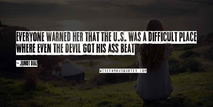 Junot Diaz Quotes: Everyone warned her that the U.S. was a difficult place where even the Devil got his ass beat