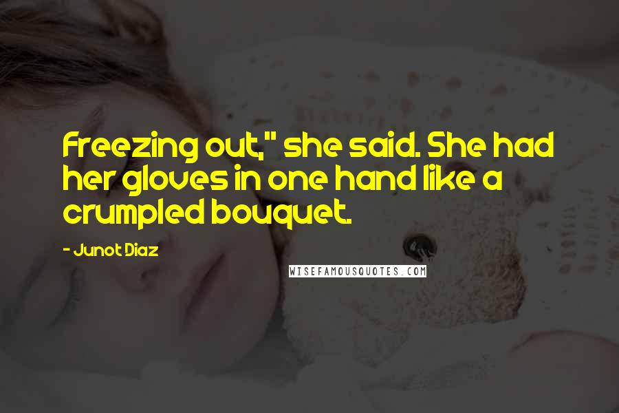 Junot Diaz Quotes: Freezing out," she said. She had her gloves in one hand like a crumpled bouquet.