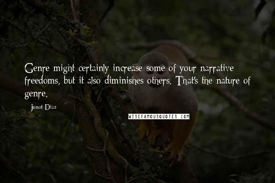 Junot Diaz Quotes: Genre might certainly increase some of your narrative freedoms, but it also diminishes others. That's the nature of genre.