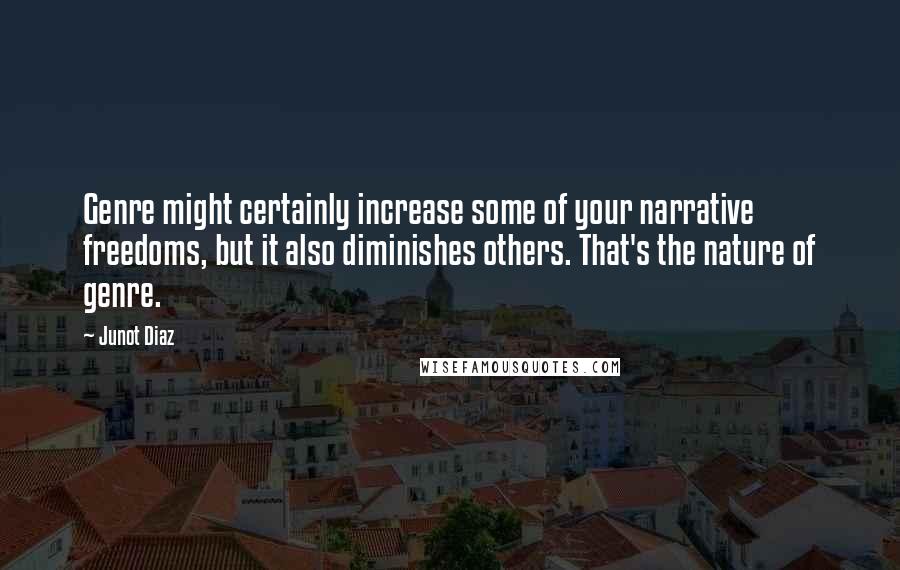 Junot Diaz Quotes: Genre might certainly increase some of your narrative freedoms, but it also diminishes others. That's the nature of genre.