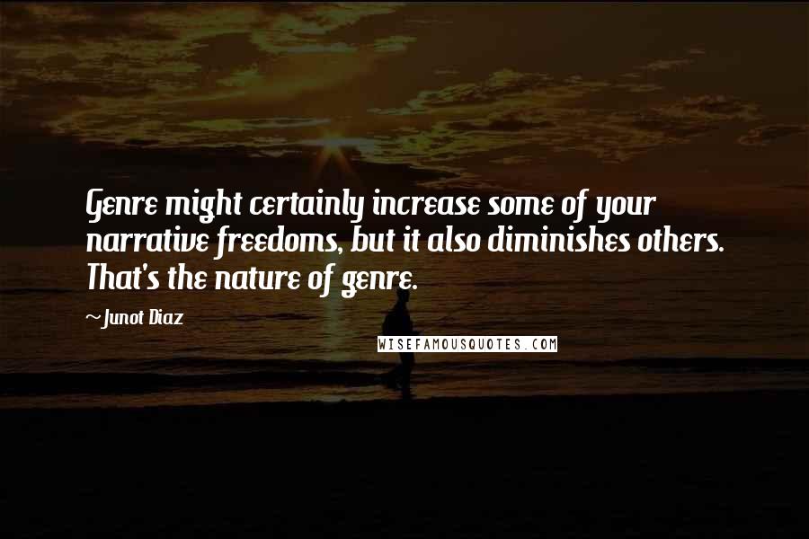 Junot Diaz Quotes: Genre might certainly increase some of your narrative freedoms, but it also diminishes others. That's the nature of genre.