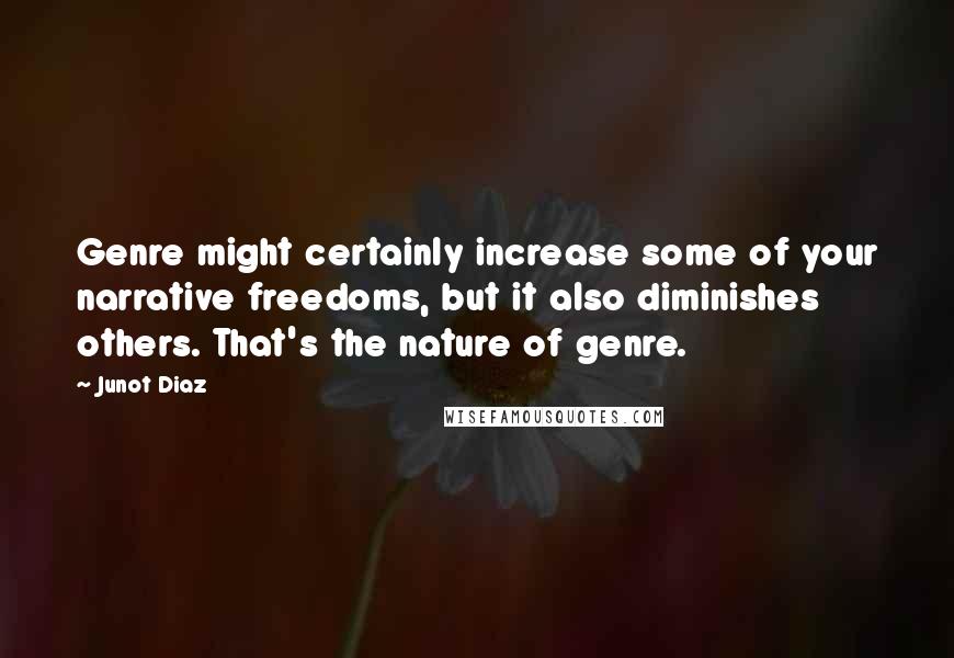 Junot Diaz Quotes: Genre might certainly increase some of your narrative freedoms, but it also diminishes others. That's the nature of genre.