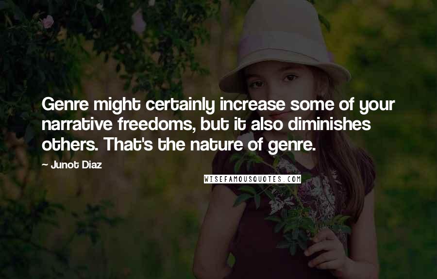 Junot Diaz Quotes: Genre might certainly increase some of your narrative freedoms, but it also diminishes others. That's the nature of genre.