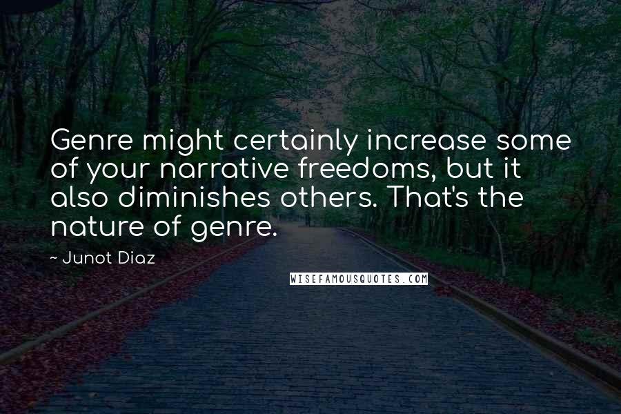 Junot Diaz Quotes: Genre might certainly increase some of your narrative freedoms, but it also diminishes others. That's the nature of genre.