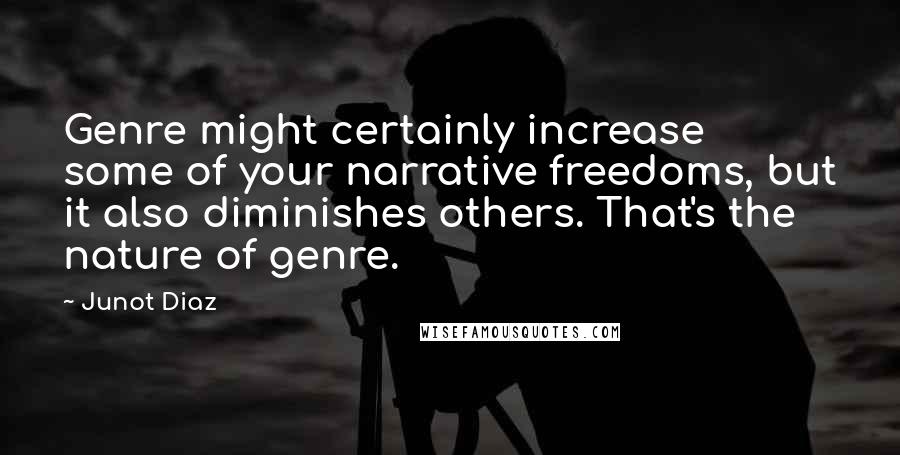 Junot Diaz Quotes: Genre might certainly increase some of your narrative freedoms, but it also diminishes others. That's the nature of genre.