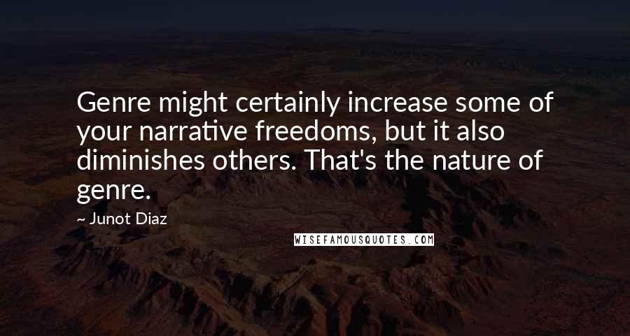 Junot Diaz Quotes: Genre might certainly increase some of your narrative freedoms, but it also diminishes others. That's the nature of genre.