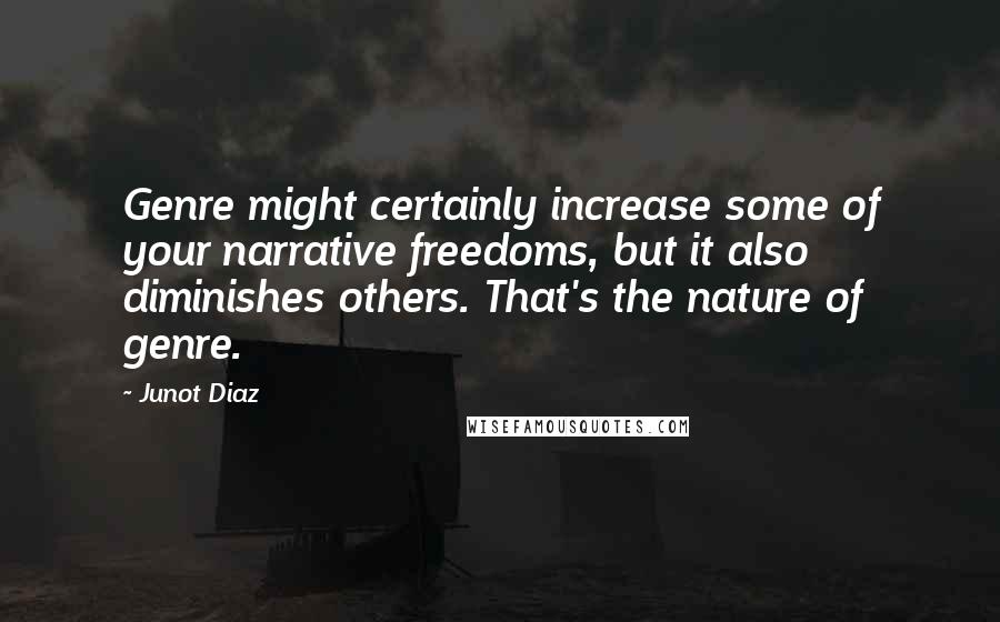 Junot Diaz Quotes: Genre might certainly increase some of your narrative freedoms, but it also diminishes others. That's the nature of genre.