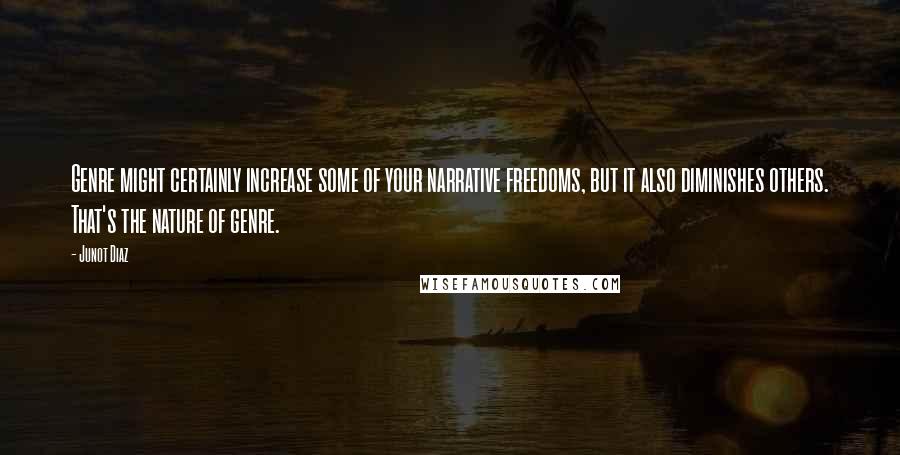 Junot Diaz Quotes: Genre might certainly increase some of your narrative freedoms, but it also diminishes others. That's the nature of genre.