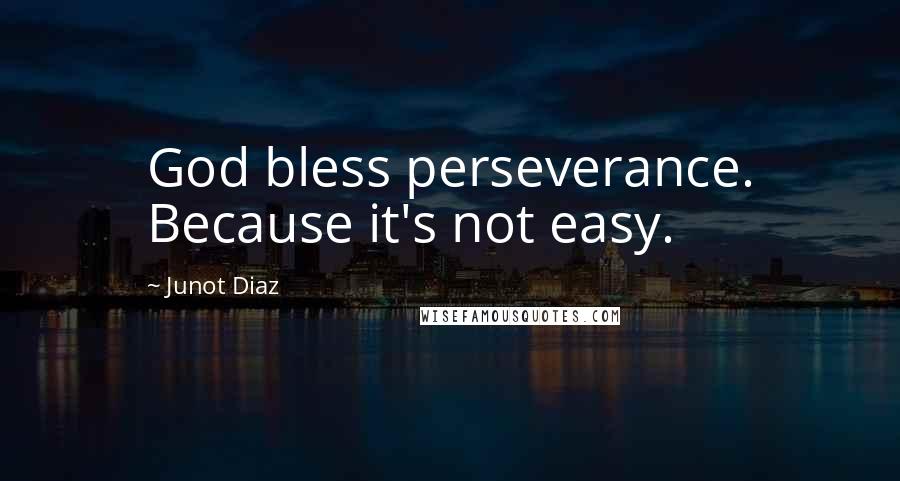 Junot Diaz Quotes: God bless perseverance. Because it's not easy.