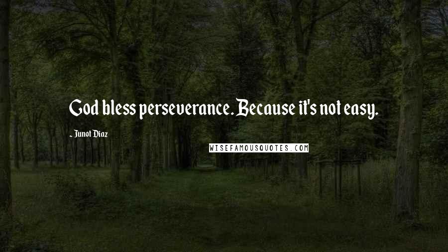 Junot Diaz Quotes: God bless perseverance. Because it's not easy.