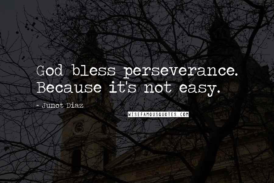 Junot Diaz Quotes: God bless perseverance. Because it's not easy.