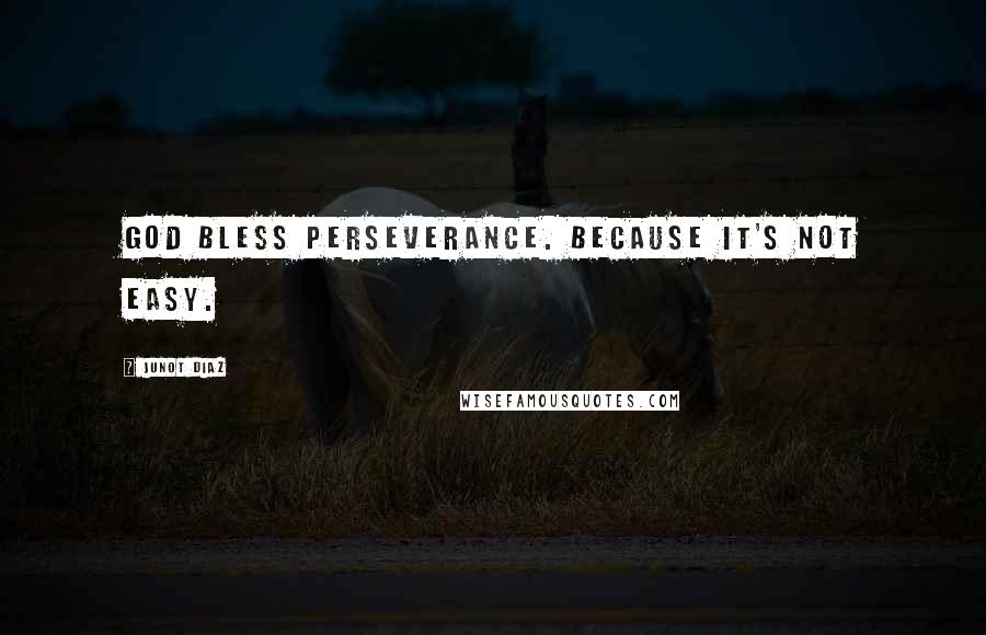 Junot Diaz Quotes: God bless perseverance. Because it's not easy.