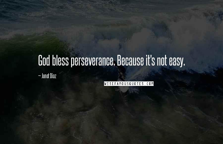 Junot Diaz Quotes: God bless perseverance. Because it's not easy.