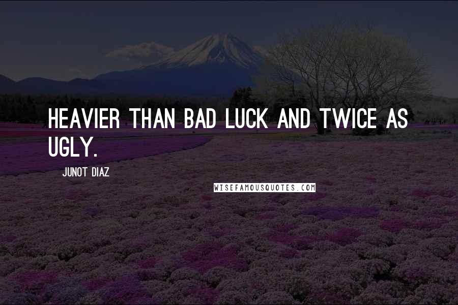 Junot Diaz Quotes: Heavier than bad luck and twice as ugly.