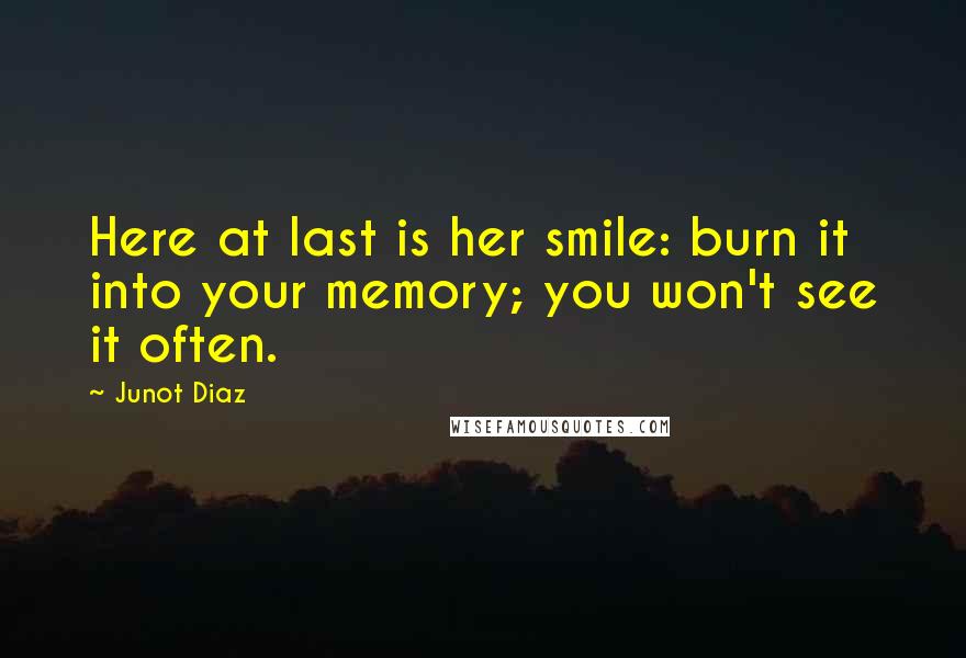 Junot Diaz Quotes: Here at last is her smile: burn it into your memory; you won't see it often.