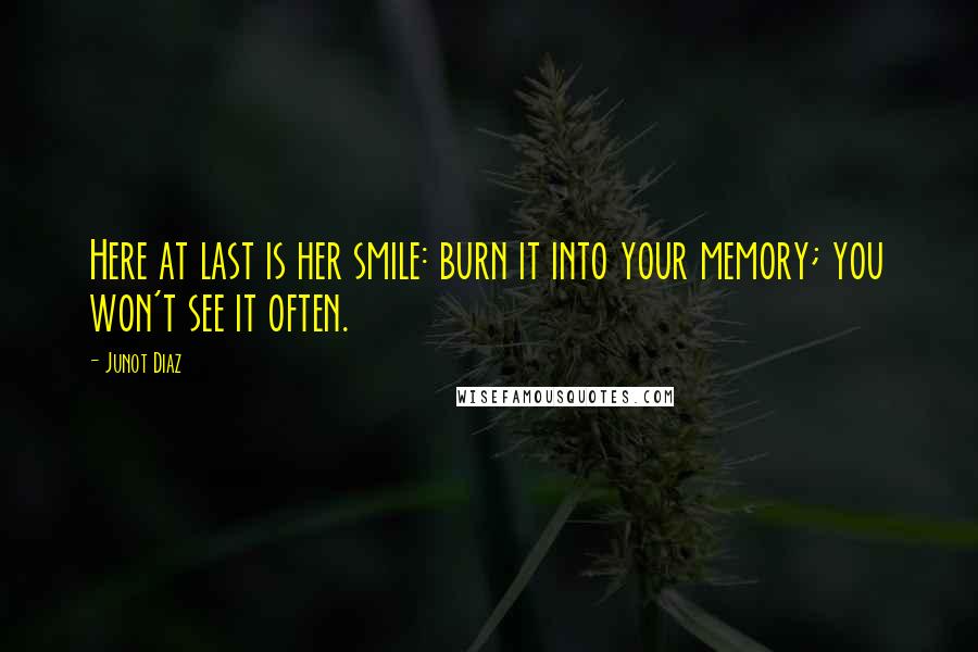 Junot Diaz Quotes: Here at last is her smile: burn it into your memory; you won't see it often.