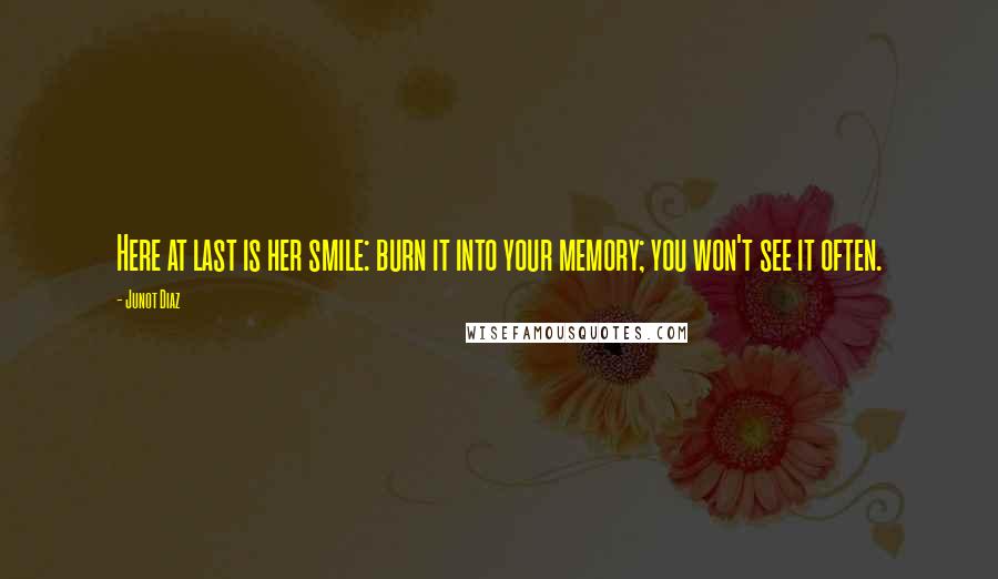 Junot Diaz Quotes: Here at last is her smile: burn it into your memory; you won't see it often.